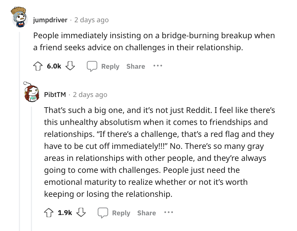 live. coffee & bistro - jumpdriver 2 days ago People immediately insisting on a bridgeburning breakup when a friend seeks advice on challenges in their relationship. PibtTM 2 days ago That's such a big one, and it's not just Reddit. I feel there's this un
